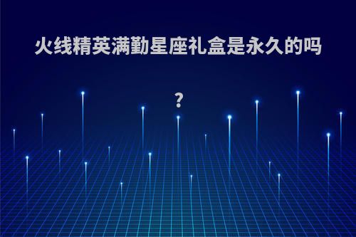 火线精英满勤星座礼盒是永久的吗?
