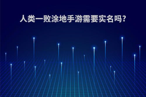 人类一败涂地手游需要实名吗?