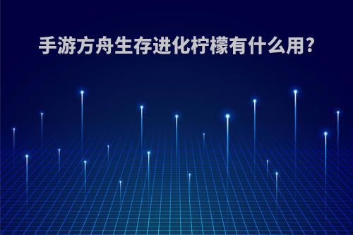 手游方舟生存进化柠檬有什么用?