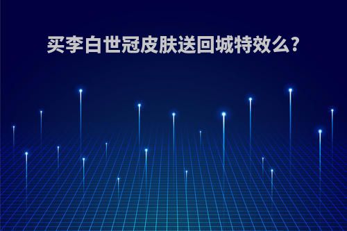 买李白世冠皮肤送回城特效么?