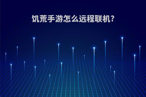 饥荒手游怎么远程联机?