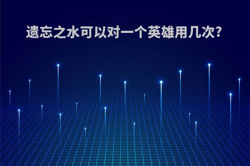 遗忘之水可以对一个英雄用几次?