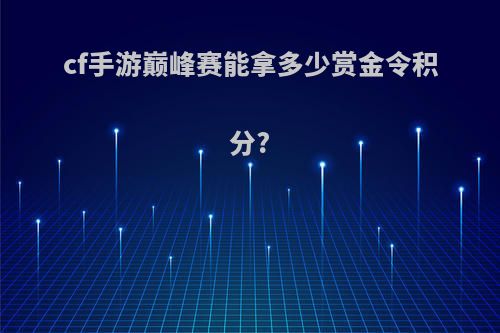 cf手游巅峰赛能拿多少赏金令积分?