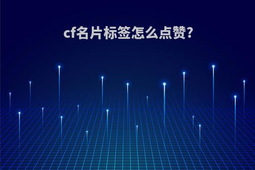 cf名片标签怎么点赞?