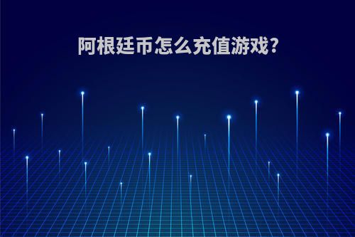阿根廷币怎么充值游戏?