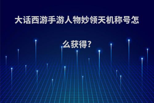 大话西游手游人物妙领天机称号怎么获得?