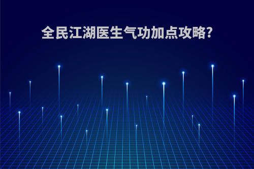 全民江湖医生气功加点攻略?