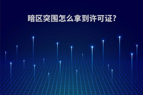 暗区突围怎么拿到许可证?