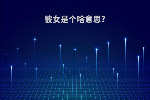 彼女是个啥意思?