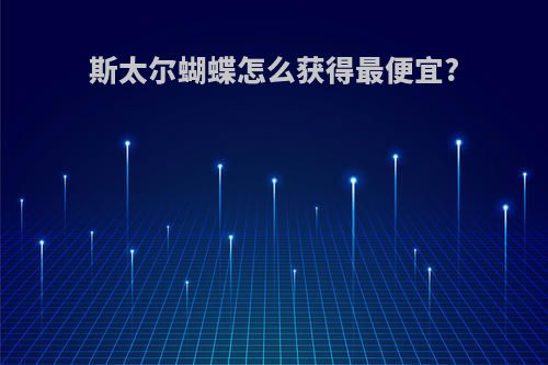 斯太尔蝴蝶怎么获得最便宜?