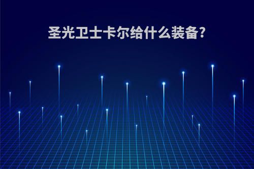 圣光卫士卡尔给什么装备?