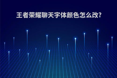 王者荣耀聊天字体颜色怎么改?