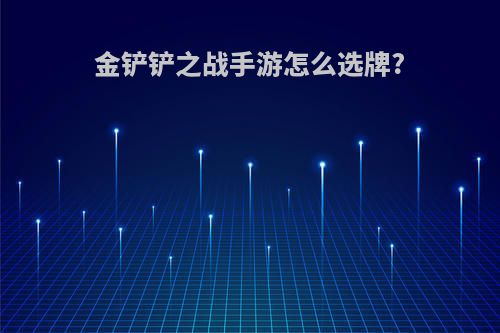 金铲铲之战手游怎么选牌?