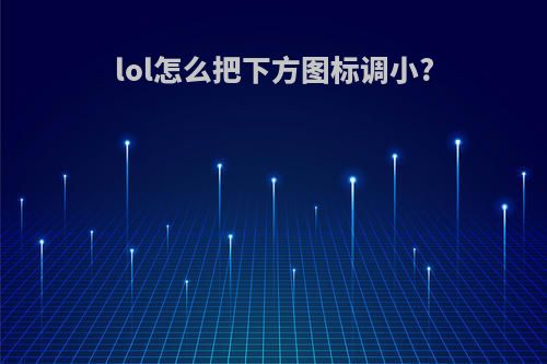 lol怎么把下方图标调小?