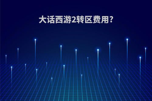 大话西游2转区费用?