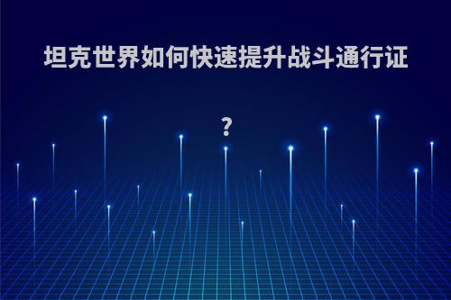 坦克世界如何快速提升战斗通行证?