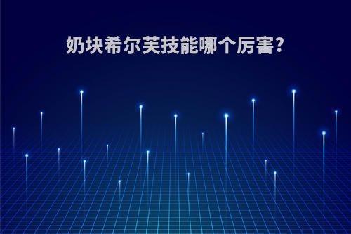 奶块希尔芙技能哪个厉害?