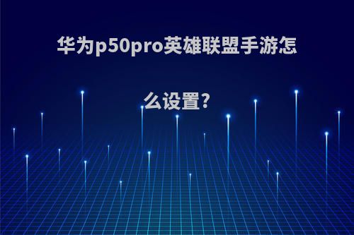华为p50pro英雄联盟手游怎么设置?