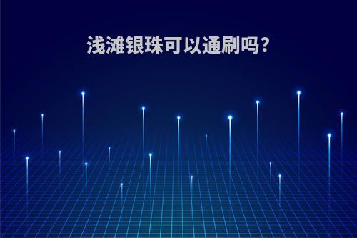 浅滩银珠可以通刷吗?