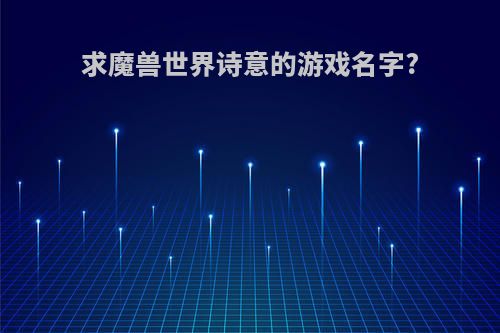 求魔兽世界诗意的游戏名字?