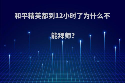 和平精英都到12小时了为什么不能拜师?