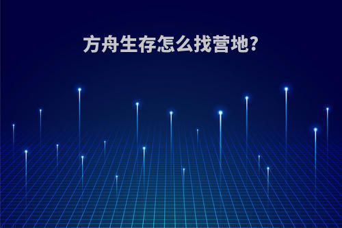 方舟生存怎么找营地?