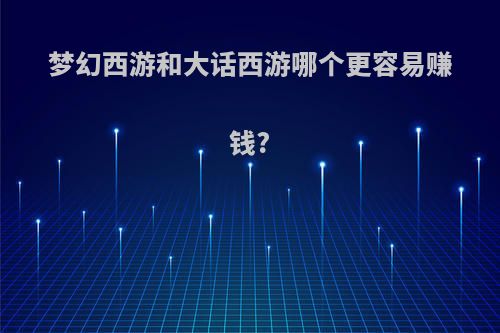 梦幻西游和大话西游哪个更容易赚钱?