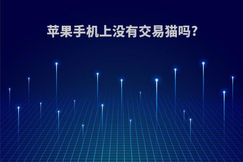 苹果手机上没有交易猫吗?