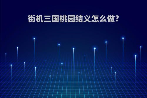 街机三国桃园结义怎么做?
