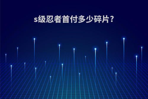 s级忍者首付多少碎片?