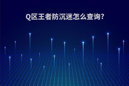 Q区王者防沉迷怎么查询?