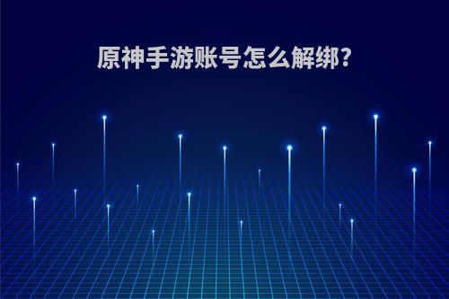 原神手游账号怎么解绑?