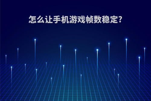 怎么让手机游戏帧数稳定?