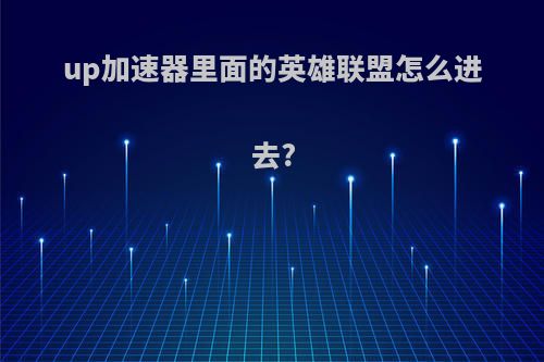 up加速器里面的英雄联盟怎么进去?