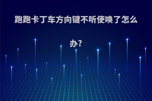 跑跑卡丁车方向键不听使唤了怎么办?