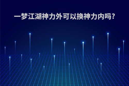 一梦江湖神力外可以换神力内吗?