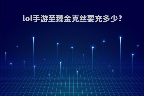 lol手游至臻金克丝要充多少?