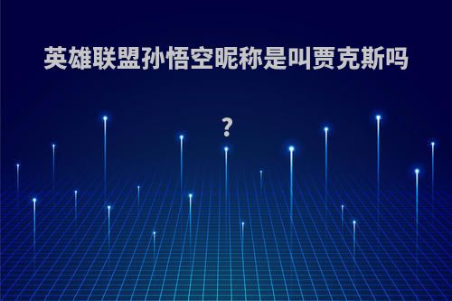 英雄联盟孙悟空昵称是叫贾克斯吗?