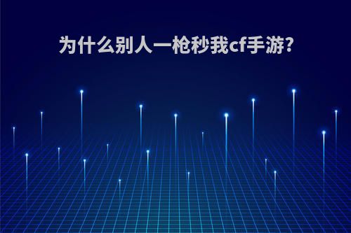 为什么别人一枪秒我cf手游?