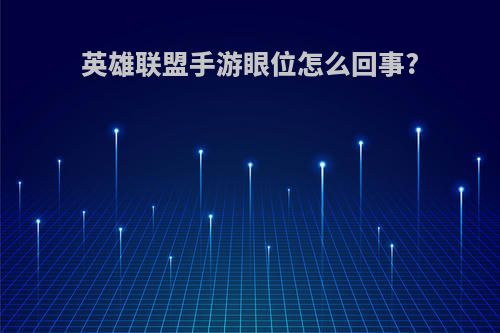 英雄联盟手游眼位怎么回事?