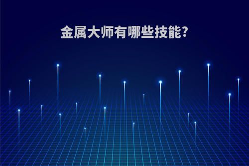 金属大师有哪些技能?