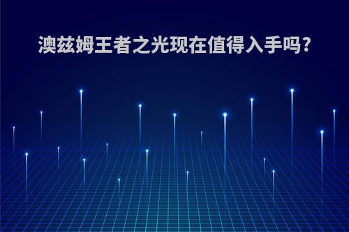 澳兹姆王者之光现在值得入手吗?