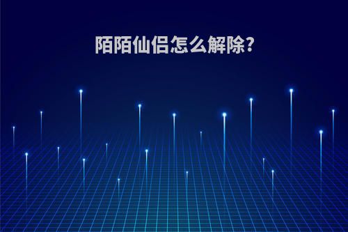 陌陌仙侣怎么解除?