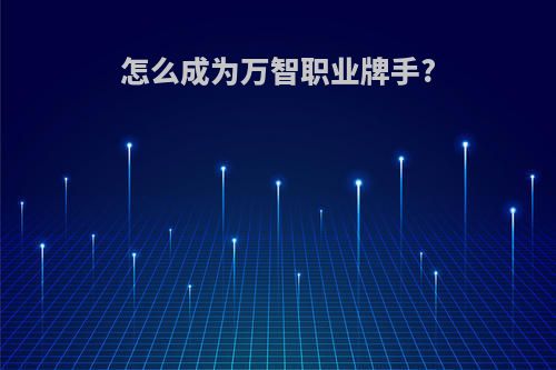 怎么成为万智职业牌手?