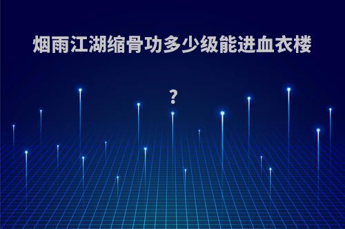 烟雨江湖缩骨功多少级能进血衣楼?