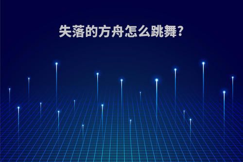 失落的方舟怎么跳舞?