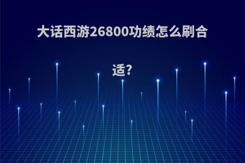 大话西游26800功绩怎么刷合适?