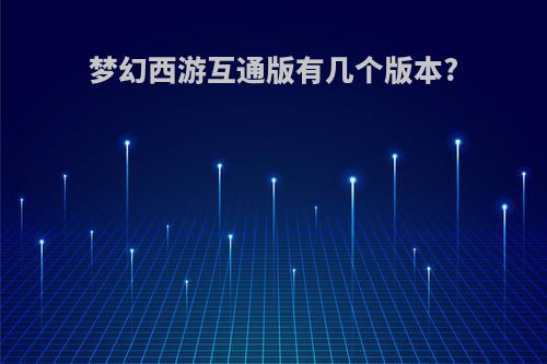 梦幻西游互通版有几个版本?