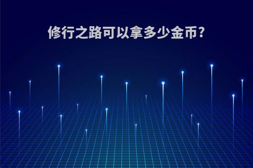 修行之路可以拿多少金币?