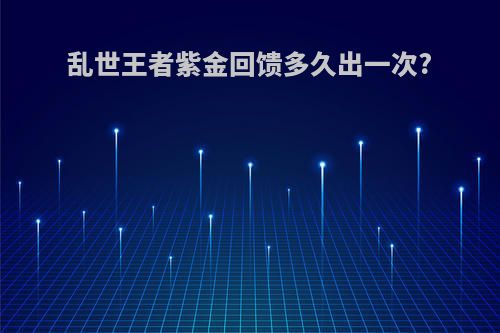 乱世王者紫金回馈多久出一次?